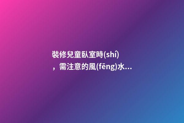 裝修兒童臥室時(shí)，需注意的風(fēng)水講究